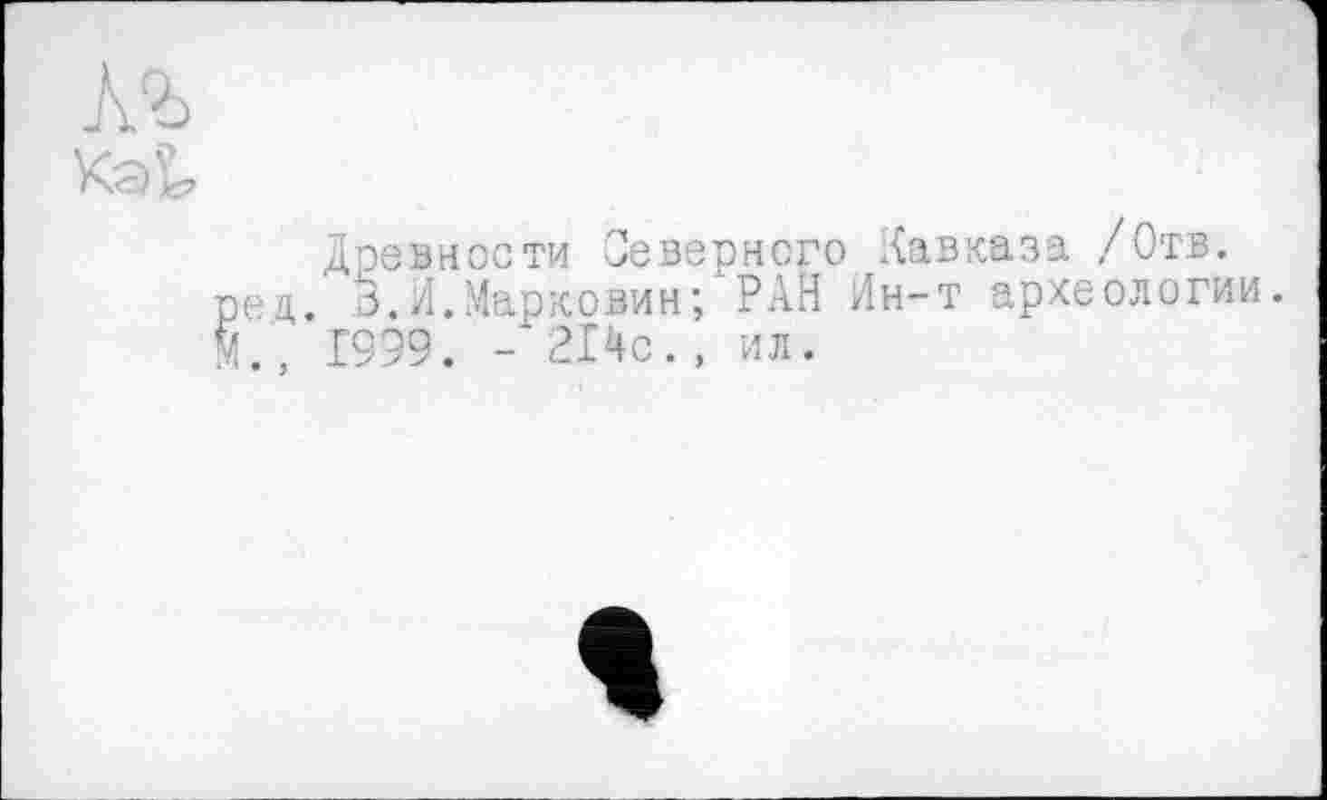 ﻿Древности Северного Кавказа /Отв. ед. З.И.Марковин; РАН Ин-т археологии. ., 1999. -214с., ил.